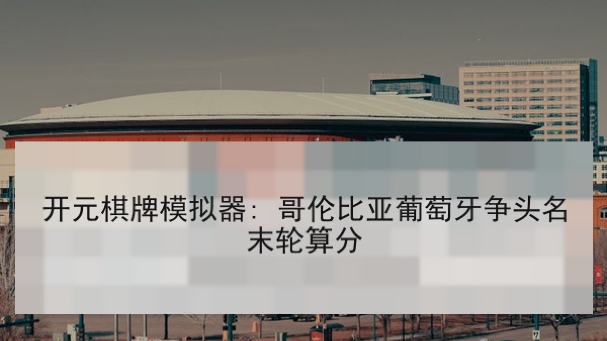 开元棋牌模拟器: 哥伦比亚葡萄牙争头名末轮算分