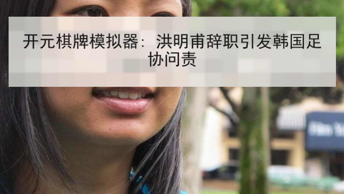 开元棋牌模拟器: 洪明甫辞职引发韩国足协问责