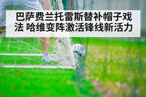 巴萨费兰托雷斯替补帽子戏法 哈维变阵激活锋线新活力