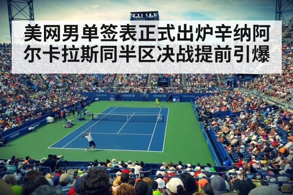 美网男单签表正式出炉辛纳阿尔卡拉斯同半区决战提前引爆