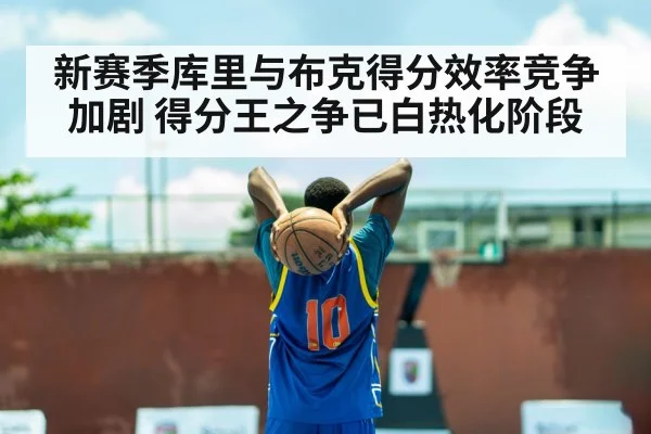 新赛季库里与布克得分效率竞争加剧 得分王之争已白热化阶段